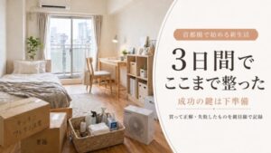 首都圏ひとり暮らし準備の3日間記録｜成功の鍵は下準備