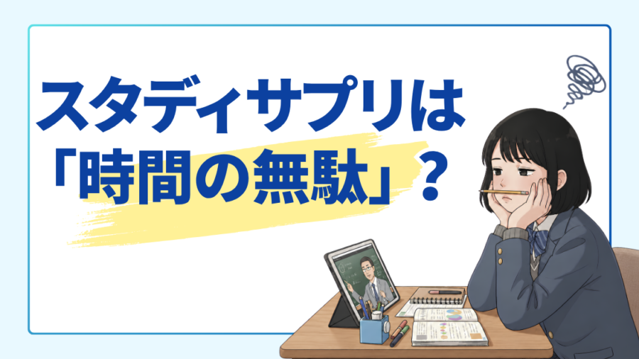 「スタディサプリは『時間の無駄』？」の文字と、授業動画の前でほおづえをついて悩む女子高生のイラスト