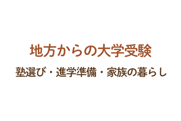 地方からの大学受験
塾選び・進学準備・家族の暮らし