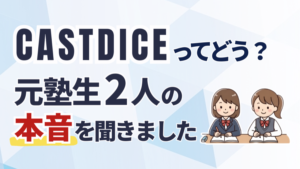 「CASTDICE（キャストダイス）ってどう？元塾生2人の本音を聞きました」の文字と、机で勉強する女子高生2人のイラスト
