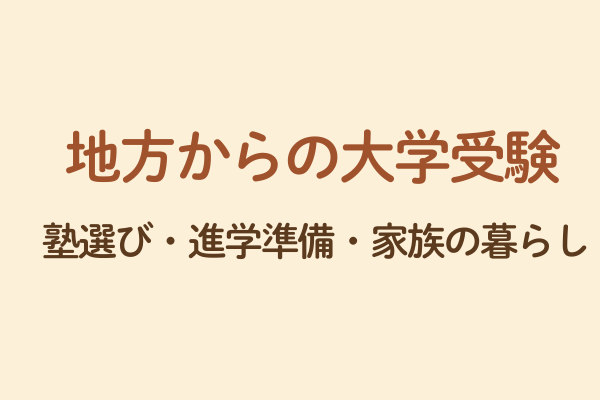 地方からの大学受験
塾選び・進学準備・家族の暮らし